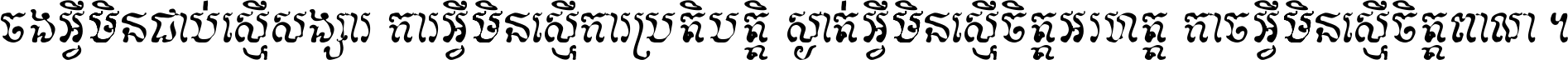 ចង​អ្វី​មិន​ជាប់​ស្មើ​សង្សារ ការ​អ្វី​មិន​ស្មើ​ការ​ប្រតិបត្តិ ស្ងាត់​អ្វី​មិន​ស្មើ​​ចិត្ត​អរហត្ត​ កាច​អ្វី​មិន​ស្មើ​ចិត្ត​ពាលា ។