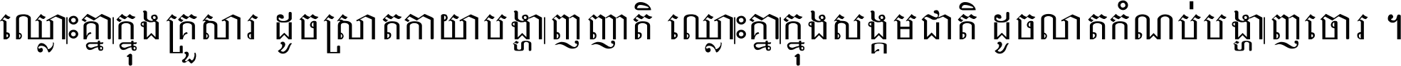 ឈ្លោះ​គ្នា​ក្នុង​គ្រួសារ ដូច​ស្រាត​កាយា​បង្ហាញ​ញាតិ ឈ្លោះគ្នាក្នុង​សង្គមជាតិ ដូច​លាត​កំណប់​បង្ហាញ​ចោរ ។