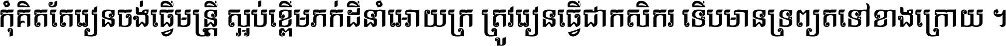 កុំ​គិត​តែ​រៀន​ចង់ធ្វើ​មន្ត្រី ស្អប់​ខ្ពើម​ភក់ដី​នាំអោយ​ក្រ ត្រូវ​រៀន​ធ្វើ​ជា​កសិករ ទើប​មានទ្រព្យ​ត​ទៅ​ខាង​ក្រោយ ។