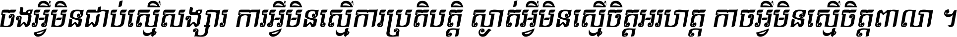 ចង​អ្វី​មិន​ជាប់​ស្មើ​សង្សារ ការ​អ្វី​មិន​ស្មើ​ការ​ប្រតិបត្តិ ស្ងាត់​អ្វី​មិន​ស្មើ​​ចិត្ត​អរហត្ត​ កាច​អ្វី​មិន​ស្មើ​ចិត្ត​ពាលា ។