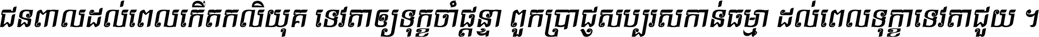 ជនពាល​ដល់​ពេល​កើត​កលិយុគ ទេវតា​ឲ្យ​ទុក្ខ​ចាំ​ផ្ដន្ទា ពួក​ប្រាជ្ញ​សប្បរស​កាន់​ធម្មា ដល់​ពេល​ទុក្ខា​ទេវតា​ជួយ ។