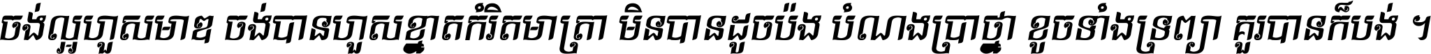 ចង់​ល្អ​ហួស​មាឌ ចង់​បាន​ហួស​ខ្នាត​កំរិត​មាត្រា មិន​បាន​ដូច​ប៉ង បំណង​ប្រាថ្នា ខូច​ទាំងទ្រព្យា គួរ​បាន​ក៏បង់ ។