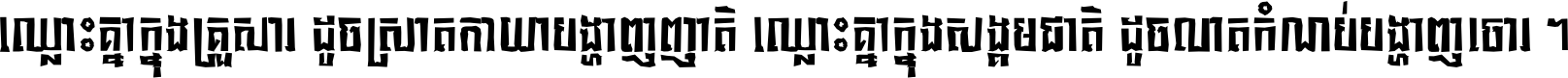 ឈ្លោះ​គ្នា​ក្នុង​គ្រួសារ ដូច​ស្រាត​កាយា​បង្ហាញ​ញាតិ ឈ្លោះគ្នាក្នុង​សង្គមជាតិ ដូច​លាត​កំណប់​បង្ហាញ​ចោរ ។