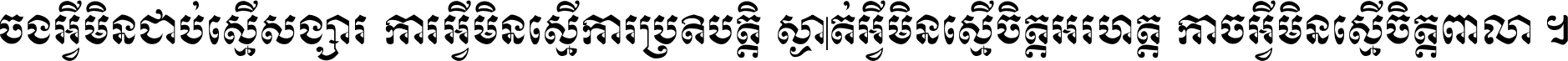 ចង​អ្វី​មិន​ជាប់​ស្មើ​សង្សារ ការ​អ្វី​មិន​ស្មើ​ការ​ប្រតិបត្តិ ស្ងាត់​អ្វី​មិន​ស្មើ​​ចិត្ត​អរហត្ត​ កាច​អ្វី​មិន​ស្មើ​ចិត្ត​ពាលា ។