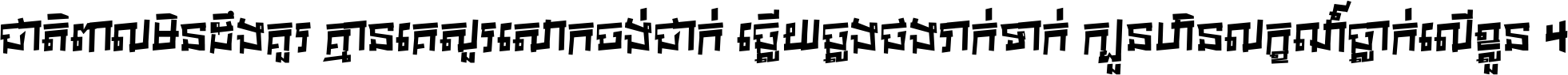 ជាតិ​ពាល​មិន​ដឹង​គួរ គ្មាន​គេ​សួរ​សោក​ចង់​ជាក់ ឆ្លើយ​ឆ្លង​ផង​រាក់​ទាក់​ ក្បួន​ហិន​លក្ខណ៍​ធ្លាក់​លើ​ខ្លួន ។