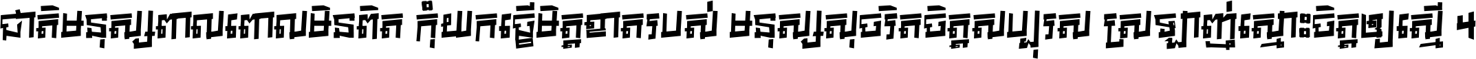 ជាតិ​មនុស្ស​ពាល​ពោល​មិន​ពិត កុំ​យក​ធ្វើ​មិត្ត​ខាត​របស់ មនុស្ស​សុចរិត​ចិត្ត​សប្បុរស ស្រឡាញ់​ស្មោះ​ចិត្ត​ឲ្យ​ស្មើ ។