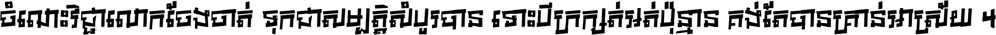 ចំណេះ​វិជ្ជា​លោក​ចែង​ចាត់ ទុក​ជា​សម្បត្តិ​សំបូរ​បាន ទោះ​បី​ក្រក្សត់​អត់​ប៉ុន្មាន គង់​តែ​បាន​គ្រាន់​អាស្រ័យ ។