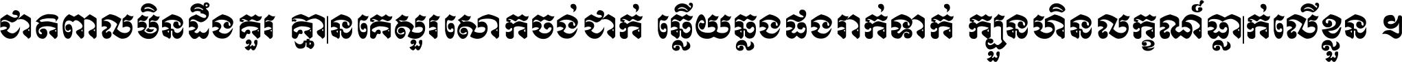 ជាតិ​ពាល​មិន​ដឹង​គួរ គ្មាន​គេ​សួរ​សោក​ចង់​ជាក់ ឆ្លើយ​ឆ្លង​ផង​រាក់​ទាក់​ ក្បួន​ហិន​លក្ខណ៍​ធ្លាក់​លើ​ខ្លួន ។