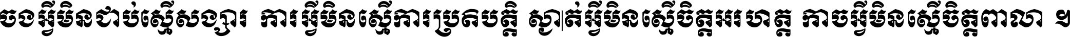 ចង​អ្វី​មិន​ជាប់​ស្មើ​សង្សារ ការ​អ្វី​មិន​ស្មើ​ការ​ប្រតិបត្តិ ស្ងាត់​អ្វី​មិន​ស្មើ​​ចិត្ត​អរហត្ត​ កាច​អ្វី​មិន​ស្មើ​ចិត្ត​ពាលា ។