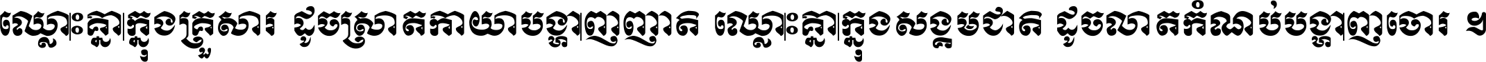 ឈ្លោះ​គ្នា​ក្នុង​គ្រួសារ ដូច​ស្រាត​កាយា​បង្ហាញ​ញាតិ ឈ្លោះគ្នាក្នុង​សង្គមជាតិ ដូច​លាត​កំណប់​បង្ហាញ​ចោរ ។