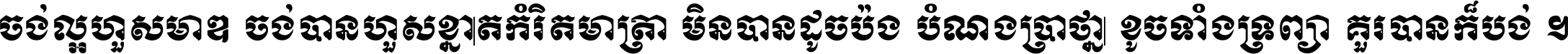 ចង់​ល្អ​ហួស​មាឌ ចង់​បាន​ហួស​ខ្នាត​កំរិត​មាត្រា មិន​បាន​ដូច​ប៉ង បំណង​ប្រាថ្នា ខូច​ទាំងទ្រព្យា គួរ​បាន​ក៏បង់ ។