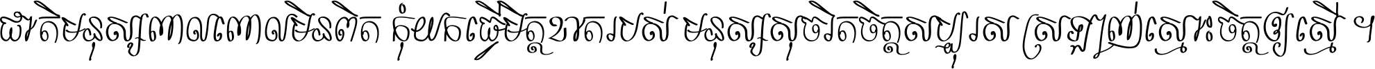 ជាតិ​មនុស្ស​ពាល​ពោល​មិន​ពិត កុំ​យក​ធ្វើ​មិត្ត​ខាត​របស់ មនុស្ស​សុចរិត​ចិត្ត​សប្បុរស ស្រឡាញ់​ស្មោះ​ចិត្ត​ឲ្យ​ស្មើ ។