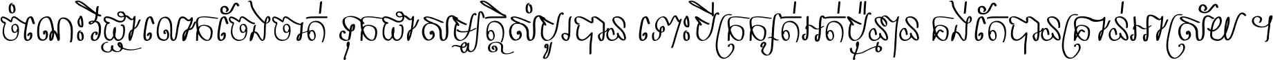 ចំណេះ​វិជ្ជា​លោក​ចែង​ចាត់ ទុក​ជា​សម្បត្តិ​សំបូរ​បាន ទោះ​បី​ក្រក្សត់​អត់​ប៉ុន្មាន គង់​តែ​បាន​គ្រាន់​អាស្រ័យ ។