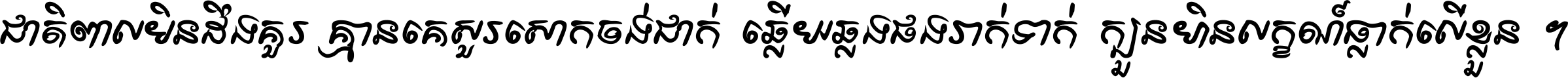 ជាតិ​ពាល​មិន​ដឹង​គួរ គ្មាន​គេ​សួរ​សោក​ចង់​ជាក់ ឆ្លើយ​ឆ្លង​ផង​រាក់​ទាក់​ ក្បួន​ហិន​លក្ខណ៍​ធ្លាក់​លើ​ខ្លួន ។