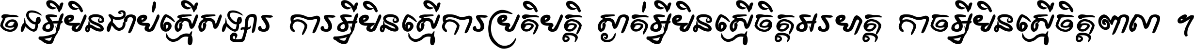 ចង​អ្វី​មិន​ជាប់​ស្មើ​សង្សារ ការ​អ្វី​មិន​ស្មើ​ការ​ប្រតិបត្តិ ស្ងាត់​អ្វី​មិន​ស្មើ​​ចិត្ត​អរហត្ត​ កាច​អ្វី​មិន​ស្មើ​ចិត្ត​ពាលា ។