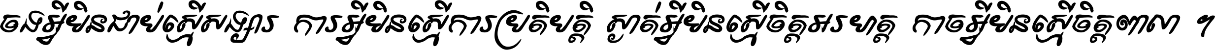 ចង​អ្វី​មិន​ជាប់​ស្មើ​សង្សារ ការ​អ្វី​មិន​ស្មើ​ការ​ប្រតិបត្តិ ស្ងាត់​អ្វី​មិន​ស្មើ​​ចិត្ត​អរហត្ត​ កាច​អ្វី​មិន​ស្មើ​ចិត្ត​ពាលា ។