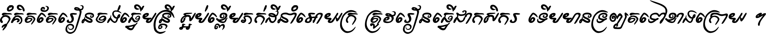 កុំ​គិត​តែ​រៀន​ចង់ធ្វើ​មន្ត្រី ស្អប់​ខ្ពើម​ភក់ដី​នាំអោយ​ក្រ ត្រូវ​រៀន​ធ្វើ​ជា​កសិករ ទើប​មានទ្រព្យ​ត​ទៅ​ខាង​ក្រោយ ។