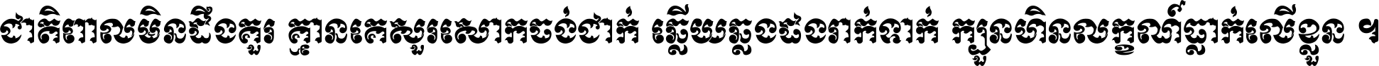 ជាតិ​ពាល​មិន​ដឹង​គួរ គ្មាន​គេ​សួរ​សោក​ចង់​ជាក់ ឆ្លើយ​ឆ្លង​ផង​រាក់​ទាក់​ ក្បួន​ហិន​លក្ខណ៍​ធ្លាក់​លើ​ខ្លួន ។