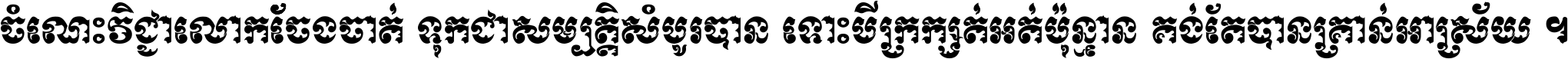 ចំណេះ​វិជ្ជា​លោក​ចែង​ចាត់ ទុក​ជា​សម្បត្តិ​សំបូរ​បាន ទោះ​បី​ក្រក្សត់​អត់​ប៉ុន្មាន គង់​តែ​បាន​គ្រាន់​អាស្រ័យ ។