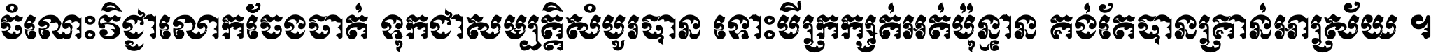 ចំណេះ​វិជ្ជា​លោក​ចែង​ចាត់ ទុក​ជា​សម្បត្តិ​សំបូរ​បាន ទោះ​បី​ក្រក្សត់​អត់​ប៉ុន្មាន គង់​តែ​បាន​គ្រាន់​អាស្រ័យ ។