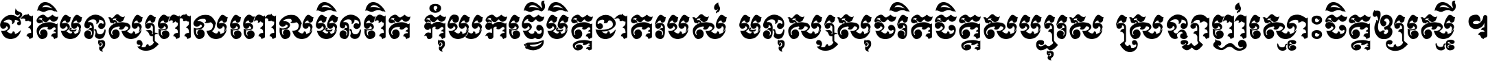 ជាតិ​មនុស្ស​ពាល​ពោល​មិន​ពិត កុំ​យក​ធ្វើ​មិត្ត​ខាត​របស់ មនុស្ស​សុចរិត​ចិត្ត​សប្បុរស ស្រឡាញ់​ស្មោះ​ចិត្ត​ឲ្យ​ស្មើ ។