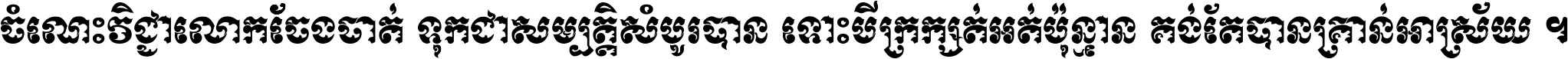 ចំណេះ​វិជ្ជា​លោក​ចែង​ចាត់ ទុក​ជា​សម្បត្តិ​សំបូរ​បាន ទោះ​បី​ក្រក្សត់​អត់​ប៉ុន្មាន គង់​តែ​បាន​គ្រាន់​អាស្រ័យ ។