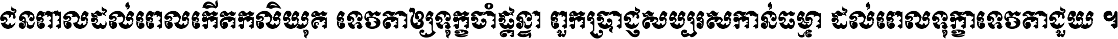 ជនពាល​ដល់​ពេល​កើត​កលិយុគ ទេវតា​ឲ្យ​ទុក្ខ​ចាំ​ផ្ដន្ទា ពួក​ប្រាជ្ញ​សប្បរស​កាន់​ធម្មា ដល់​ពេល​ទុក្ខា​ទេវតា​ជួយ ។