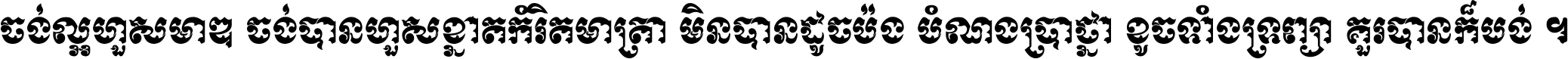 ចង់​ល្អ​ហួស​មាឌ ចង់​បាន​ហួស​ខ្នាត​កំរិត​មាត្រា មិន​បាន​ដូច​ប៉ង បំណង​ប្រាថ្នា ខូច​ទាំងទ្រព្យា គួរ​បាន​ក៏បង់ ។