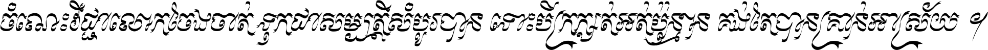 ចំណេះ​វិជ្ជា​លោក​ចែង​ចាត់ ទុក​ជា​សម្បត្តិ​សំបូរ​បាន ទោះ​បី​ក្រក្សត់​អត់​ប៉ុន្មាន គង់​តែ​បាន​គ្រាន់​អាស្រ័យ ។