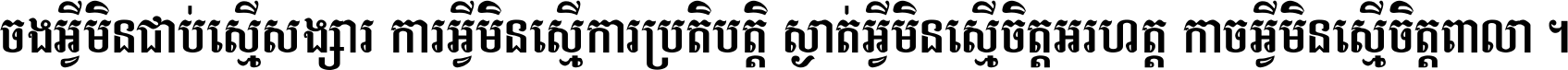 ចង​អ្វី​មិន​ជាប់​ស្មើ​សង្សារ ការ​អ្វី​មិន​ស្មើ​ការ​ប្រតិបត្តិ ស្ងាត់​អ្វី​មិន​ស្មើ​​ចិត្ត​អរហត្ត​ កាច​អ្វី​មិន​ស្មើ​ចិត្ត​ពាលា ។