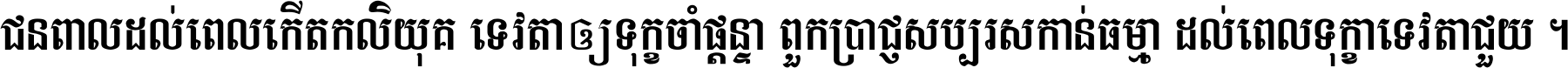 ជនពាល​ដល់​ពេល​កើត​កលិយុគ ទេវតា​ឲ្យ​ទុក្ខ​ចាំ​ផ្ដន្ទា ពួក​ប្រាជ្ញ​សប្បរស​កាន់​ធម្មា ដល់​ពេល​ទុក្ខា​ទេវតា​ជួយ ។