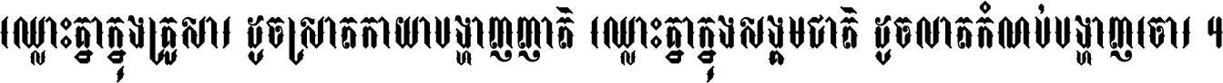 ឈ្លោះ​គ្នា​ក្នុង​គ្រួសារ ដូច​ស្រាត​កាយា​បង្ហាញ​ញាតិ ឈ្លោះគ្នាក្នុង​សង្គមជាតិ ដូច​លាត​កំណប់​បង្ហាញ​ចោរ ។
