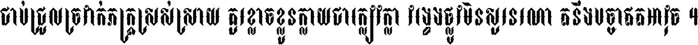 ជាប់​ជ្រួល​ច្រវាក់​ភក្ត្រ​ស្រស់ស្រាយ គួរ​ខ្លាច​ខ្លួន​ក្លាយ​ជា​ក្លៀវក្លា វង្វេង​ផ្លូវ​មិន​សួរន​រណា តនឹងបច្ចា​ឥត​អាវុធ ។