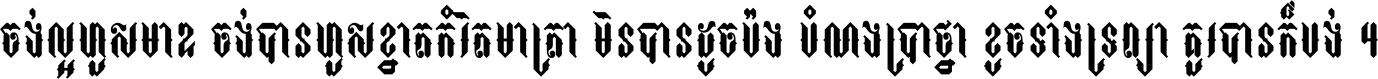 ចង់​ល្អ​ហួស​មាឌ ចង់​បាន​ហួស​ខ្នាត​កំរិត​មាត្រា មិន​បាន​ដូច​ប៉ង បំណង​ប្រាថ្នា ខូច​ទាំងទ្រព្យា គួរ​បាន​ក៏បង់ ។