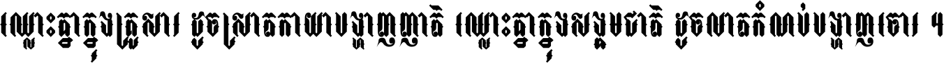 ឈ្លោះ​គ្នា​ក្នុង​គ្រួសារ ដូច​ស្រាត​កាយា​បង្ហាញ​ញាតិ ឈ្លោះគ្នាក្នុង​សង្គមជាតិ ដូច​លាត​កំណប់​បង្ហាញ​ចោរ ។