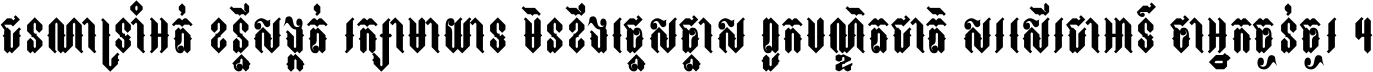 ជនណា​ទ្រាំអត់ ខន្តី​សង្កត់ រក្សា​មាយាទ មិន​ខឹង​ផ្ដេសផ្ដាស ពួក​បណ្ឌិតជាតិ សរសើរ​ជា​អាទ៍ ថា​អ្នក​ធ្ងន់​ធ្ងរ ។