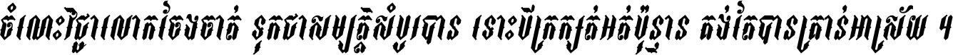 ចំណេះ​វិជ្ជា​លោក​ចែង​ចាត់ ទុក​ជា​សម្បត្តិ​សំបូរ​បាន ទោះ​បី​ក្រក្សត់​អត់​ប៉ុន្មាន គង់​តែ​បាន​គ្រាន់​អាស្រ័យ ។