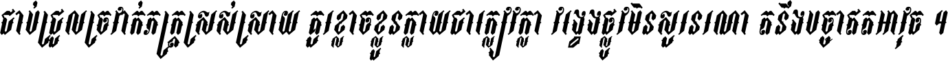 ជាប់​ជ្រួល​ច្រវាក់​ភក្ត្រ​ស្រស់ស្រាយ គួរ​ខ្លាច​ខ្លួន​ក្លាយ​ជា​ក្លៀវក្លា វង្វេង​ផ្លូវ​មិន​សួរន​រណា តនឹងបច្ចា​ឥត​អាវុធ ។