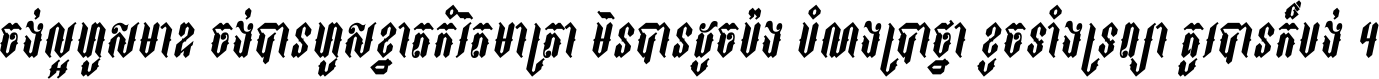 ចង់​ល្អ​ហួស​មាឌ ចង់​បាន​ហួស​ខ្នាត​កំរិត​មាត្រា មិន​បាន​ដូច​ប៉ង បំណង​ប្រាថ្នា ខូច​ទាំងទ្រព្យា គួរ​បាន​ក៏បង់ ។