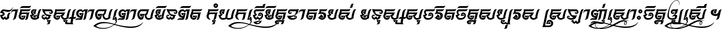 ជាតិ​មនុស្ស​ពាល​ពោល​មិន​ពិត កុំ​យក​ធ្វើ​មិត្ត​ខាត​របស់ មនុស្ស​សុចរិត​ចិត្ត​សប្បុរស ស្រឡាញ់​ស្មោះ​ចិត្ត​ឲ្យ​ស្មើ ។