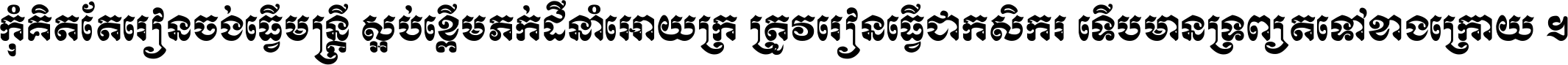 កុំ​គិត​តែ​រៀន​ចង់ធ្វើ​មន្ត្រី ស្អប់​ខ្ពើម​ភក់ដី​នាំអោយ​ក្រ ត្រូវ​រៀន​ធ្វើ​ជា​កសិករ ទើប​មានទ្រព្យ​ត​ទៅ​ខាង​ក្រោយ ។