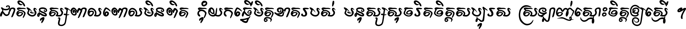 ជាតិ​មនុស្ស​ពាល​ពោល​មិន​ពិត កុំ​យក​ធ្វើ​មិត្ត​ខាត​របស់ មនុស្ស​សុចរិត​ចិត្ត​សប្បុរស ស្រឡាញ់​ស្មោះ​ចិត្ត​ឲ្យ​ស្មើ ។