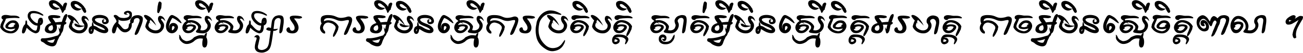 ចង​អ្វី​មិន​ជាប់​ស្មើ​សង្សារ ការ​អ្វី​មិន​ស្មើ​ការ​ប្រតិបត្តិ ស្ងាត់​អ្វី​មិន​ស្មើ​​ចិត្ត​អរហត្ត​ កាច​អ្វី​មិន​ស្មើ​ចិត្ត​ពាលា ។
