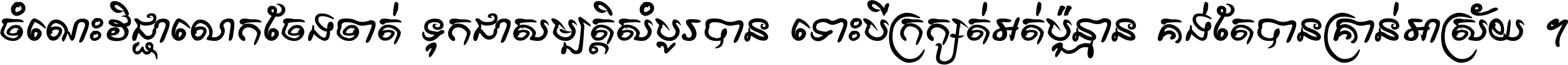 ចំណេះ​វិជ្ជា​លោក​ចែង​ចាត់ ទុក​ជា​សម្បត្តិ​សំបូរ​បាន ទោះ​បី​ក្រក្សត់​អត់​ប៉ុន្មាន គង់​តែ​បាន​គ្រាន់​អាស្រ័យ ។