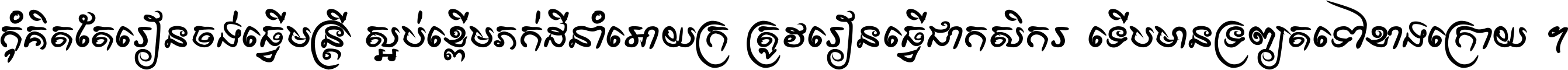 កុំ​គិត​តែ​រៀន​ចង់ធ្វើ​មន្ត្រី ស្អប់​ខ្ពើម​ភក់ដី​នាំអោយ​ក្រ ត្រូវ​រៀន​ធ្វើ​ជា​កសិករ ទើប​មានទ្រព្យ​ត​ទៅ​ខាង​ក្រោយ ។