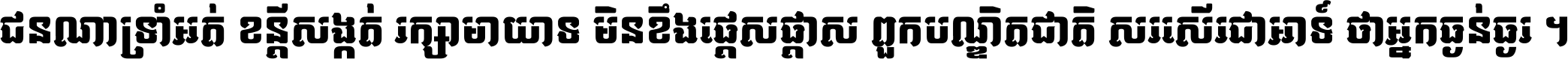 ជនណា​ទ្រាំអត់ ខន្តី​សង្កត់ រក្សា​មាយាទ មិន​ខឹង​ផ្ដេសផ្ដាស ពួក​បណ្ឌិតជាតិ សរសើរ​ជា​អាទ៍ ថា​អ្នក​ធ្ងន់​ធ្ងរ ។