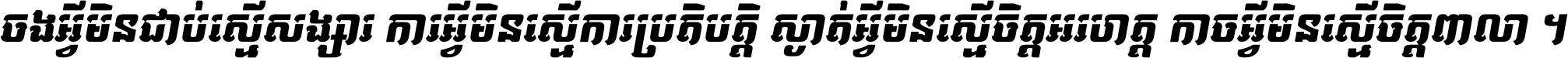 ចង​អ្វី​មិន​ជាប់​ស្មើ​សង្សារ ការ​អ្វី​មិន​ស្មើ​ការ​ប្រតិបត្តិ ស្ងាត់​អ្វី​មិន​ស្មើ​​ចិត្ត​អរហត្ត​ កាច​អ្វី​មិន​ស្មើ​ចិត្ត​ពាលា ។