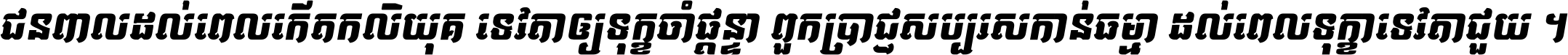 ជនពាល​ដល់​ពេល​កើត​កលិយុគ ទេវតា​ឲ្យ​ទុក្ខ​ចាំ​ផ្ដន្ទា ពួក​ប្រាជ្ញ​សប្បរស​កាន់​ធម្មា ដល់​ពេល​ទុក្ខា​ទេវតា​ជួយ ។