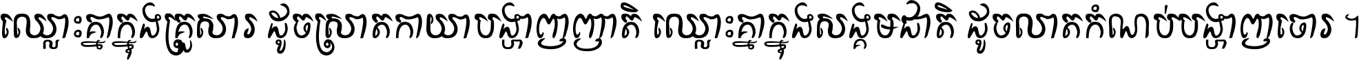 ឈ្លោះ​គ្នា​ក្នុង​គ្រួសារ ដូច​ស្រាត​កាយា​បង្ហាញ​ញាតិ ឈ្លោះគ្នាក្នុង​សង្គមជាតិ ដូច​លាត​កំណប់​បង្ហាញ​ចោរ ។