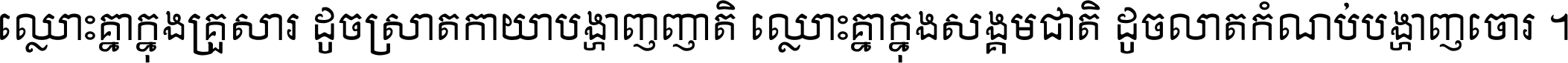 ឈ្លោះ​គ្នា​ក្នុង​គ្រួសារ ដូច​ស្រាត​កាយា​បង្ហាញ​ញាតិ ឈ្លោះគ្នាក្នុង​សង្គមជាតិ ដូច​លាត​កំណប់​បង្ហាញ​ចោរ ។